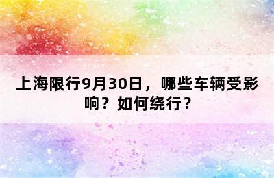 上海限行9月30日，哪些车辆受影响？如何绕行？