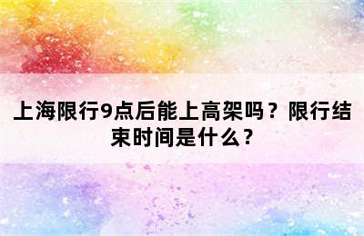 上海限行9点后能上高架吗？限行结束时间是什么？