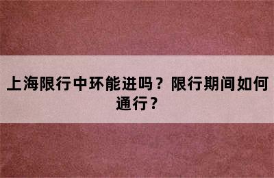上海限行中环能进吗？限行期间如何通行？