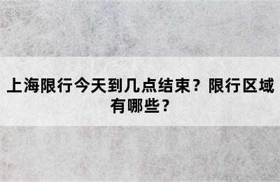 上海限行今天到几点结束？限行区域有哪些？