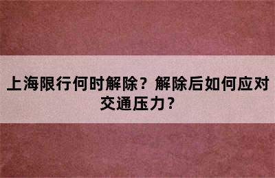 上海限行何时解除？解除后如何应对交通压力？