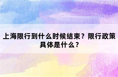 上海限行到什么时候结束？限行政策具体是什么？