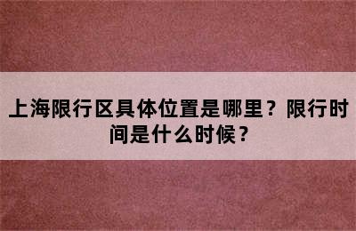 上海限行区具体位置是哪里？限行时间是什么时候？