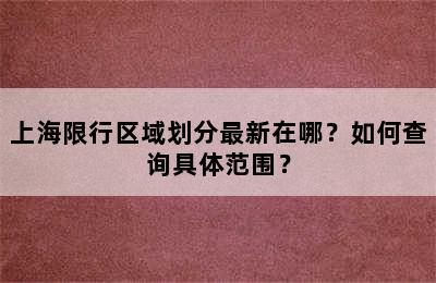 上海限行区域划分最新在哪？如何查询具体范围？