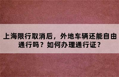 上海限行取消后，外地车辆还能自由通行吗？如何办理通行证？