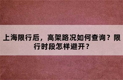 上海限行后，高架路况如何查询？限行时段怎样避开？
