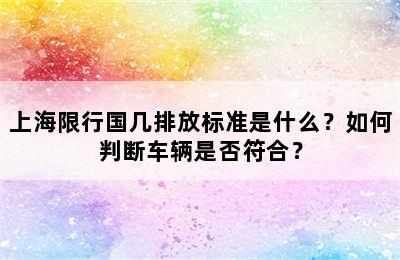 上海限行国几排放标准是什么？如何判断车辆是否符合？