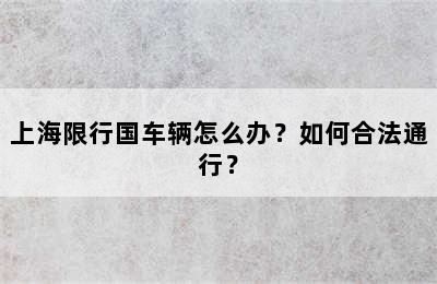 上海限行国车辆怎么办？如何合法通行？