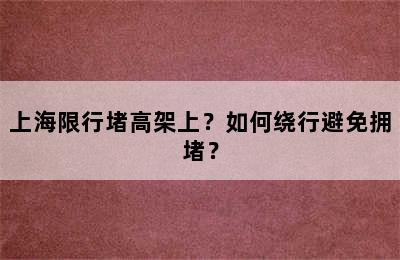 上海限行堵高架上？如何绕行避免拥堵？
