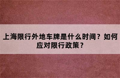 上海限行外地车牌是什么时间？如何应对限行政策？