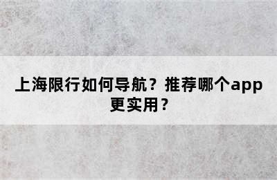 上海限行如何导航？推荐哪个app更实用？