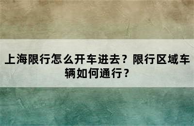 上海限行怎么开车进去？限行区域车辆如何通行？