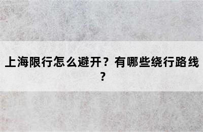 上海限行怎么避开？有哪些绕行路线？