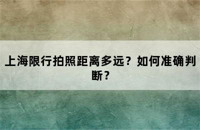 上海限行拍照距离多远？如何准确判断？