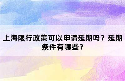 上海限行政策可以申请延期吗？延期条件有哪些？