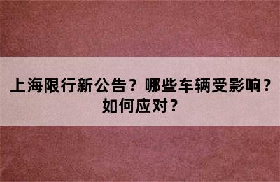 上海限行新公告？哪些车辆受影响？如何应对？