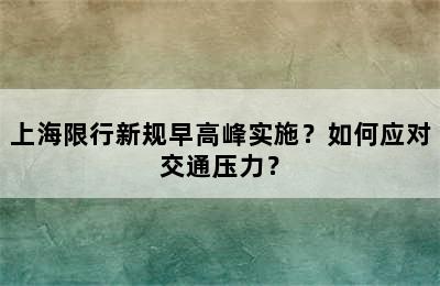 上海限行新规早高峰实施？如何应对交通压力？