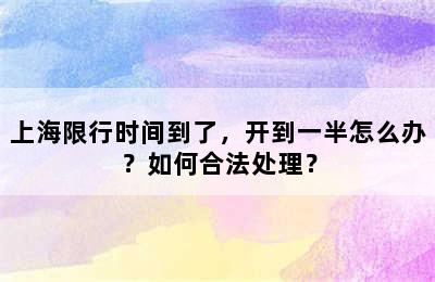 上海限行时间到了，开到一半怎么办？如何合法处理？