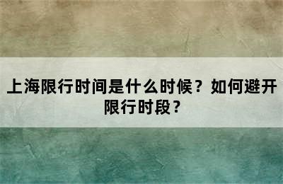 上海限行时间是什么时候？如何避开限行时段？