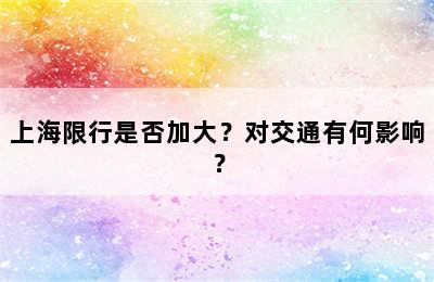 上海限行是否加大？对交通有何影响？