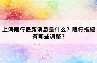 上海限行最新消息是什么？限行措施有哪些调整？
