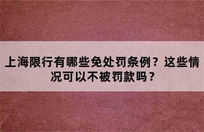 上海限行有哪些免处罚条例？这些情况可以不被罚款吗？