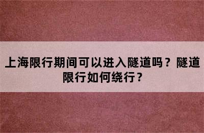上海限行期间可以进入隧道吗？隧道限行如何绕行？