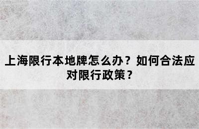 上海限行本地牌怎么办？如何合法应对限行政策？