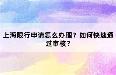 上海限行申请怎么办理？如何快速通过审核？