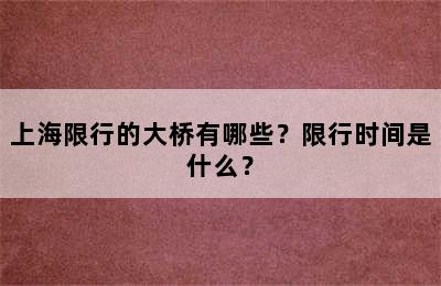 上海限行的大桥有哪些？限行时间是什么？
