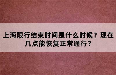 上海限行结束时间是什么时候？现在几点能恢复正常通行？
