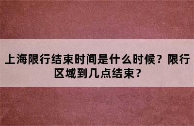 上海限行结束时间是什么时候？限行区域到几点结束？