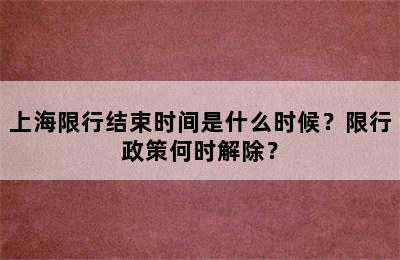 上海限行结束时间是什么时候？限行政策何时解除？
