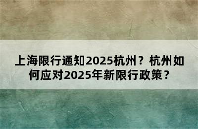 上海限行通知2025杭州？杭州如何应对2025年新限行政策？
