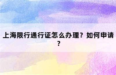 上海限行通行证怎么办理？如何申请？