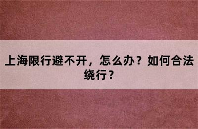 上海限行避不开，怎么办？如何合法绕行？