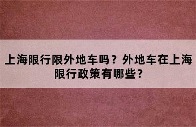 上海限行限外地车吗？外地车在上海限行政策有哪些？