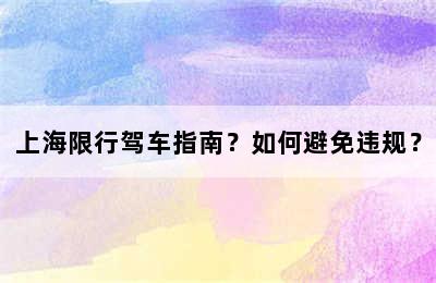 上海限行驾车指南？如何避免违规？