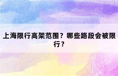 上海限行高架范围？哪些路段会被限行？