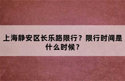 上海静安区长乐路限行？限行时间是什么时候？