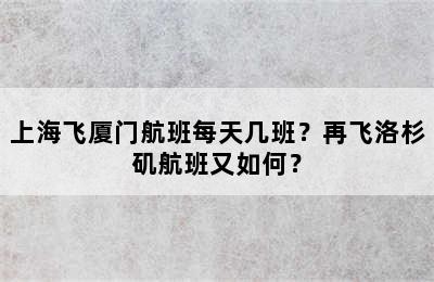 上海飞厦门航班每天几班？再飞洛杉矶航班又如何？