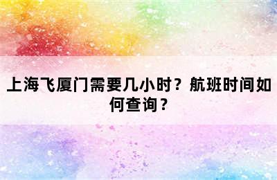 上海飞厦门需要几小时？航班时间如何查询？