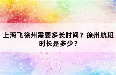 上海飞徐州需要多长时间？徐州航班时长是多少？