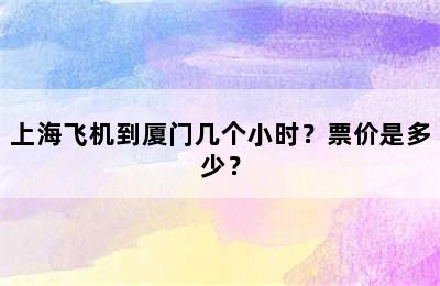 上海飞机到厦门几个小时？票价是多少？