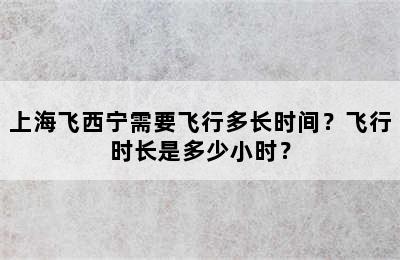 上海飞西宁需要飞行多长时间？飞行时长是多少小时？
