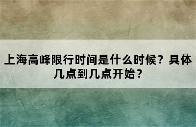 上海高峰限行时间是什么时候？具体几点到几点开始？
