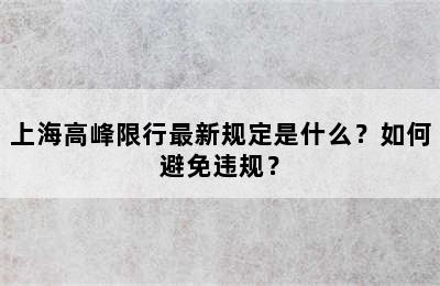 上海高峰限行最新规定是什么？如何避免违规？
