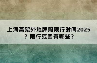 上海高架外地牌照限行时间2025？限行范围有哪些？