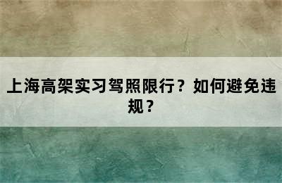 上海高架实习驾照限行？如何避免违规？