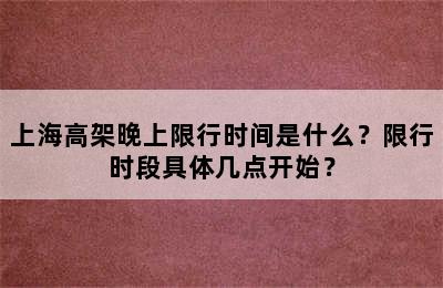 上海高架晚上限行时间是什么？限行时段具体几点开始？